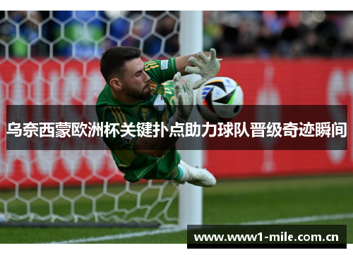 乌奈西蒙欧洲杯关键扑点助力球队晋级奇迹瞬间